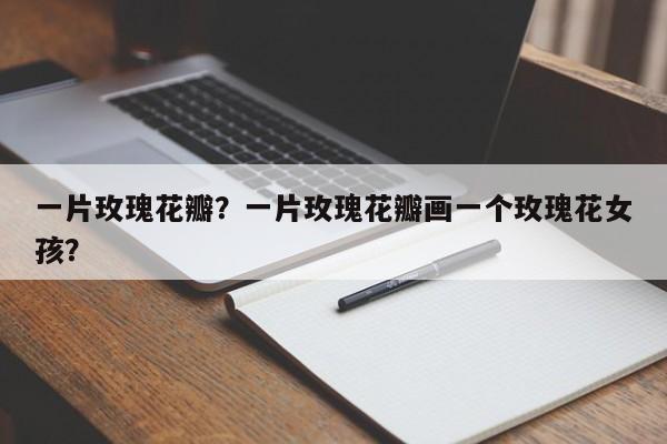 一片玫瑰花瓣？一片玫瑰花瓣画一个玫瑰花女孩？-第1张图片-我家生活百科