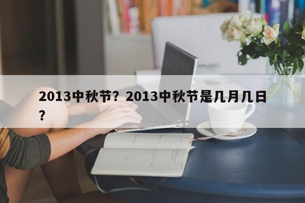 2013中秋节？2013中秋节是几月几日？-第1张图片-我家生活百科