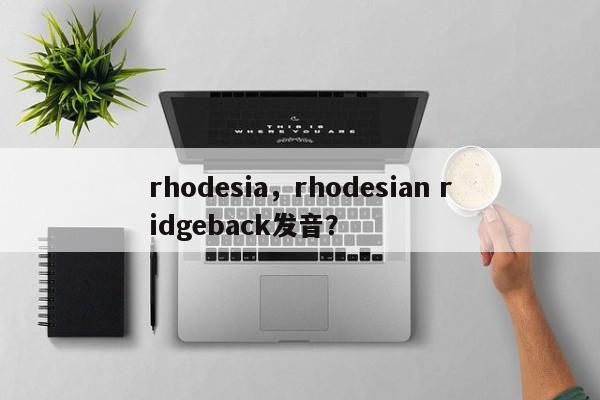 rhodesia，rhodesian ridgeback发音？-第1张图片-我家生活百科