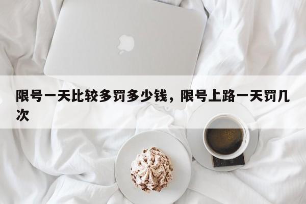 限号一天比较多罚多少钱，限号上路一天罚几次-第1张图片-我家生活百科
