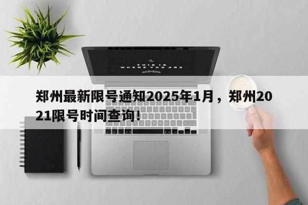 郑州最新限号通知2025年1月，郑州2021限号时间查询！-第1张图片-我家生活百科
