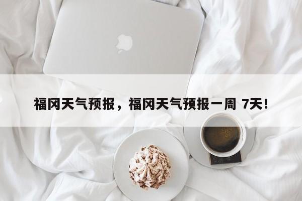 福冈天气预报，福冈天气预报一周 7天！-第1张图片-我家生活百科