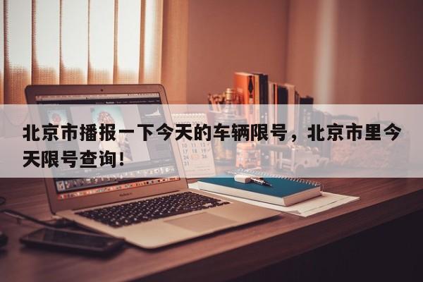 北京市播报一下今天的车辆限号,北京市里今天限号查询!-第1张图片-我家生活百科 北京市播报一下今天的车辆限号,北京市里今天限号查询!-第1张图片-我家生活百科