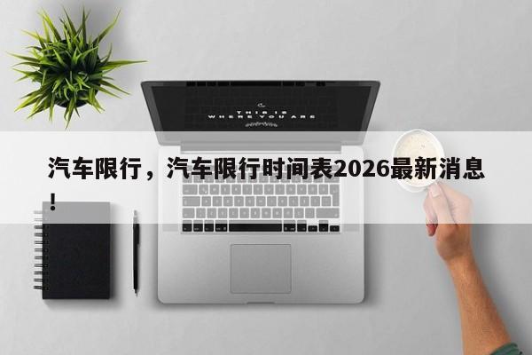 汽车限行，汽车限行时间表2026最新消息！-第1张图片-我家生活百科