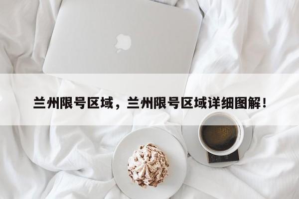 兰州限号区域，兰州限号区域详细图解！-第1张图片-我家生活百科