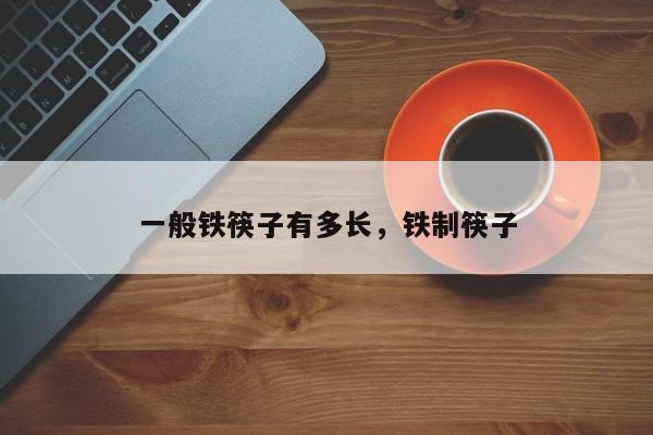 一般铁筷子有多长,铁制筷子-第1张图片-我家生活百科 一般铁筷子有多长,铁制筷子-第1张图片-我家生活百科
