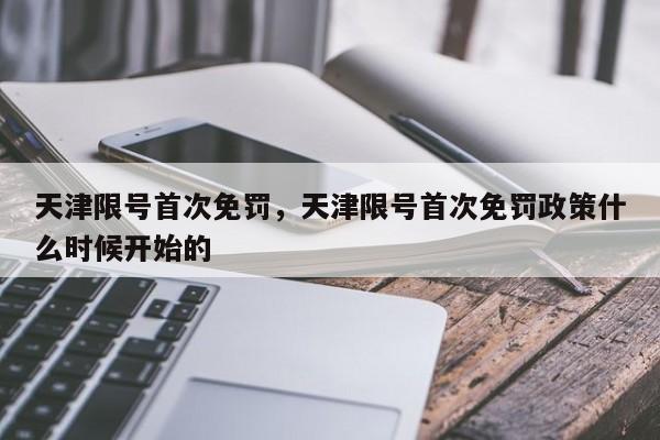 天津限号首次免罚，天津限号首次免罚政策什么时候开始的-第1张图片-我家生活百科