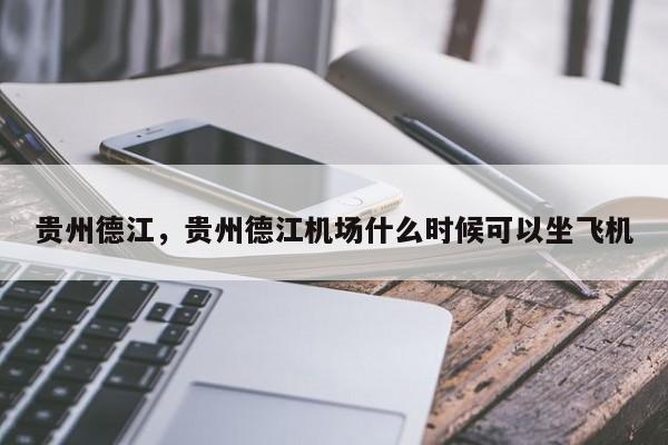 贵州德江，贵州德江机场什么时候可以坐飞机-第1张图片-我家生活百科