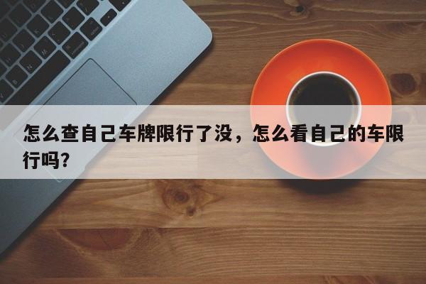 怎么查自己车牌限行了没，怎么看自己的车限行吗？-第1张图片-我家生活百科