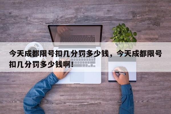 今天成都限号扣几分罚多少钱，今天成都限号扣几分罚多少钱啊！-第1张图片-我家生活百科