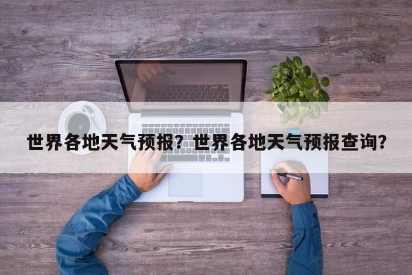 世界各地天气预报？世界各地天气预报查询？-第1张图片-我家生活百科