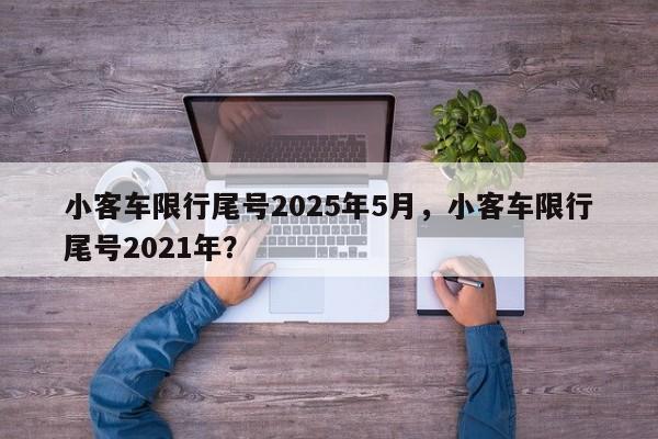 小客车限行尾号2025年5月，小客车限行尾号2021年？-第1张图片-我家生活百科