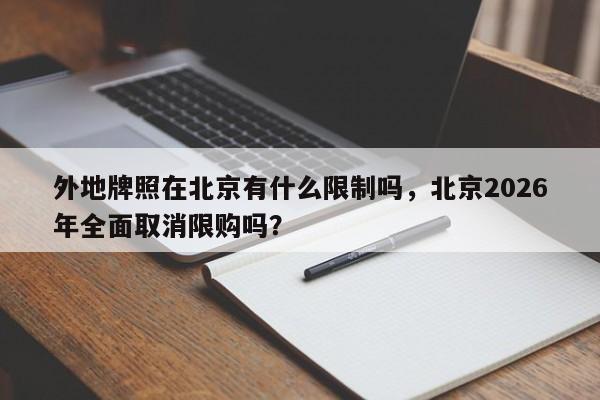 外地牌照在北京有什么限制吗，北京2026年全面取消限购吗？-第1张图片-我家生活百科