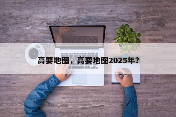 高要地图，高要地图2025年？-第1张图片-我家生活百科