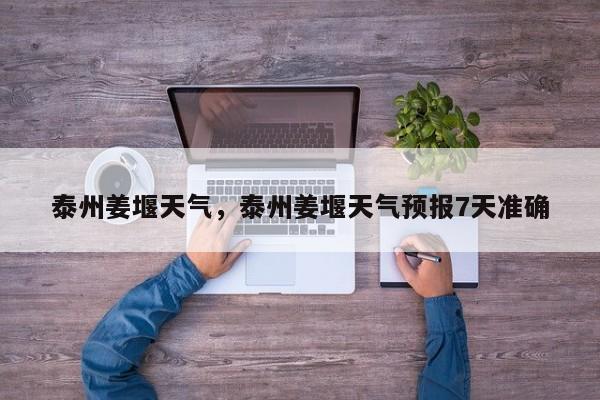 泰州姜堰天气，泰州姜堰天气预报7天准确-第1张图片-我家生活百科