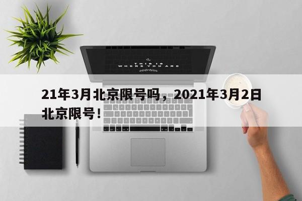 21年3月北京限号吗，2021年3月2日北京限号！-第1张图片-我家生活百科