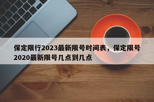 保定限行2023最新限号时间表，保定限号2020最新限号几点到几点-第1张图片-我家生活百科