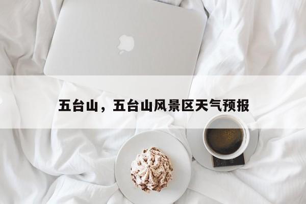 五台山，五台山风景区天气预报-第1张图片-我家生活百科