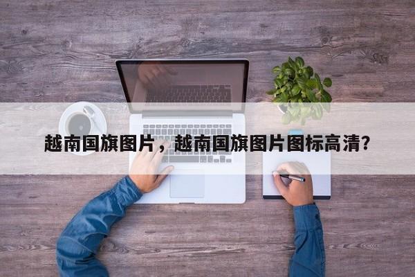 越南国旗图片，越南国旗图片图标高清？-第1张图片-我家生活百科