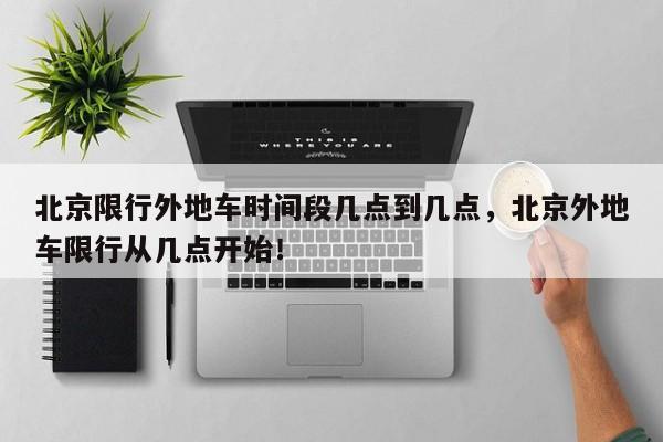 北京限行外地车时间段几点到几点，北京外地车限行从几点开始！-第1张图片-我家生活百科