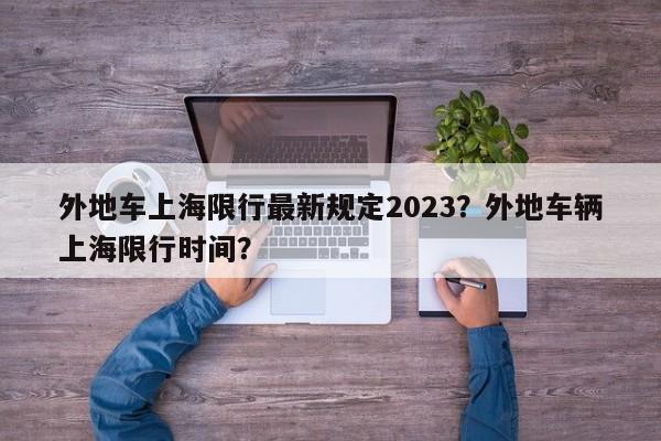 外地车上海限行最新规定2023？外地车辆上海限行时间？-第1张图片-我家生活百科