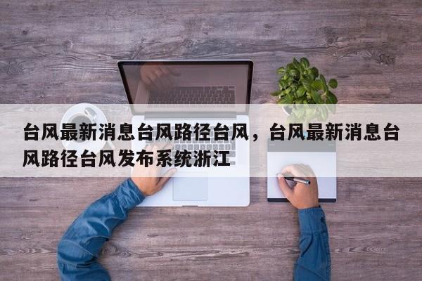 台风最新消息台风路径台风，台风最新消息台风路径台风发布系统浙江-第1张图片-我家生活百科