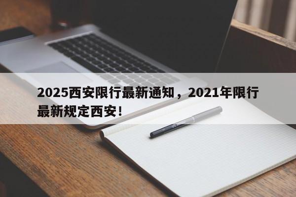 2025西安限行最新通知，2021年限行最新规定西安！-第1张图片-我家生活百科