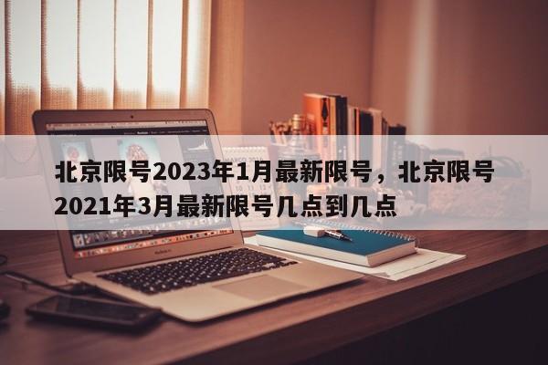 北京限号2023年1月最新限号，北京限号2021年3月最新限号几点到几点-第1张图片-我家生活百科