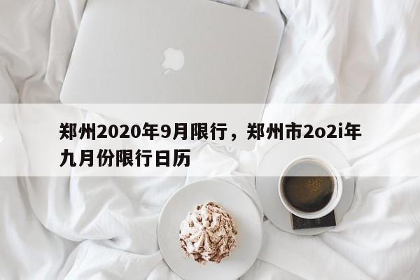 郑州2020年9月限行，郑州市2o2i年九月份限行日历-第1张图片-我家生活百科