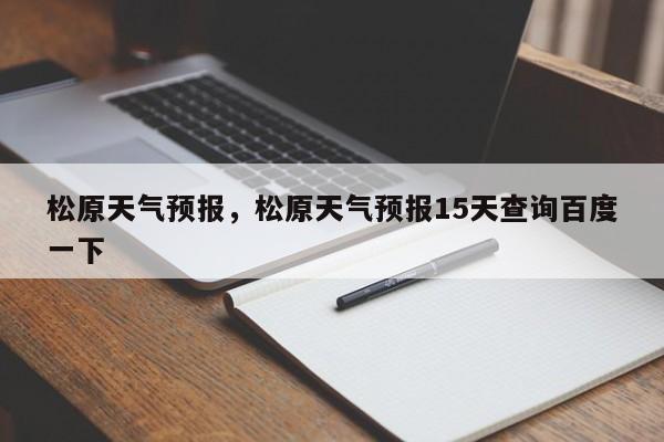 松原天气预报，松原天气预报15天查询百度一下-第1张图片-我家生活百科