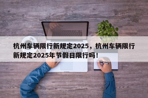 杭州车辆限行新规定2025，杭州车辆限行新规定2025年节假日限行吗！-第1张图片-我家生活百科