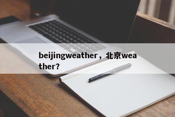 beijingweather，北京weather？-第1张图片-我家生活百科