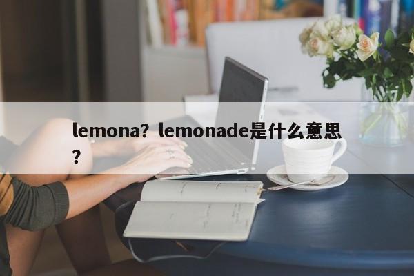 lemona？lemonade是什么意思？-第1张图片-我家生活百科