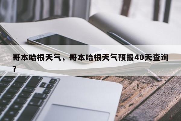 哥本哈根天气，哥本哈根天气预报40天查询？-第1张图片-我家生活百科