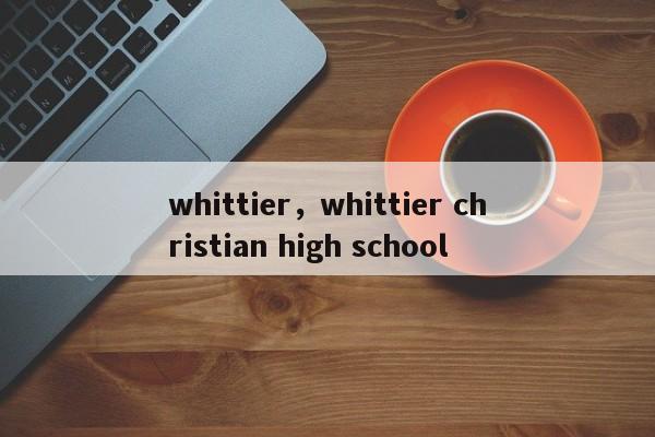 whittier，whittier christian high school-第1张图片-我家生活百科