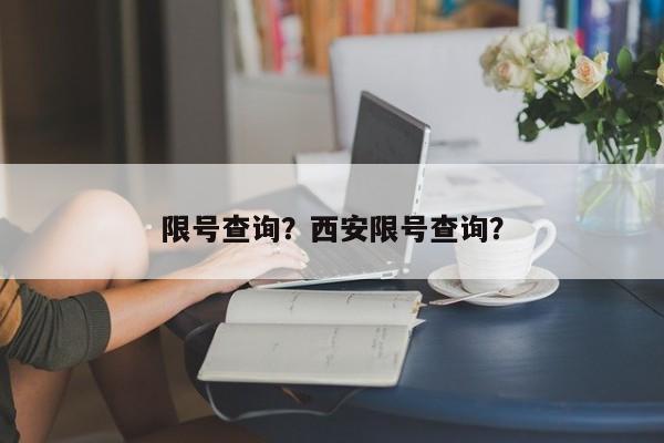 限号查询？西安限号查询？-第1张图片-我家生活百科