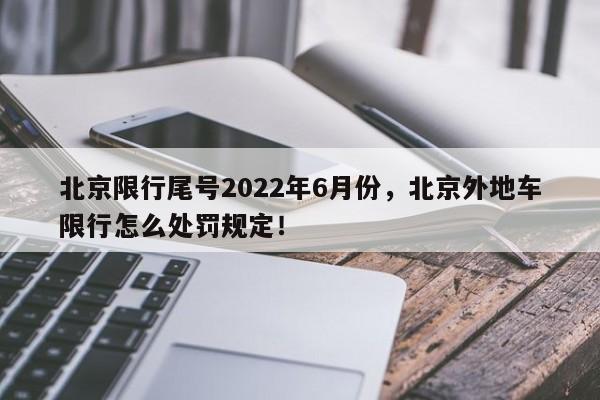 北京限行尾号2022年6月份，北京外地车限行怎么处罚规定！-第1张图片-我家生活百科