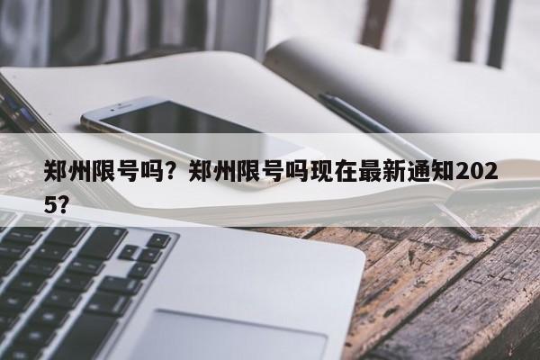 郑州限号吗？郑州限号吗现在最新通知2025？-第1张图片-我家生活百科