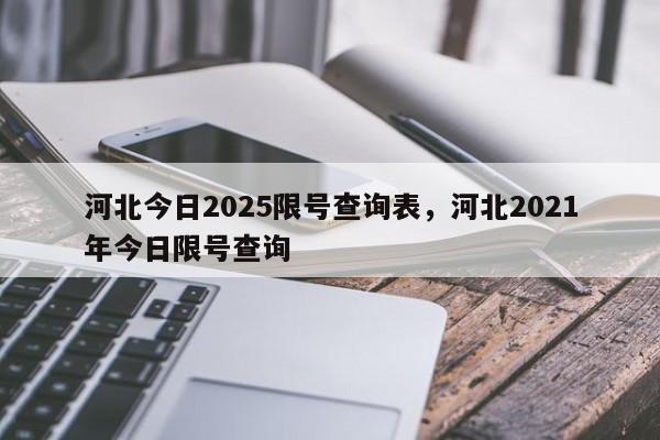 河北今日2025限号查询表，河北2021年今日限号查询-第1张图片-我家生活百科
