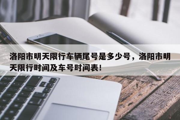 洛阳市明天限行车辆尾号是多少号，洛阳市明天限行时间及车号时间表！-第1张图片-我家生活百科