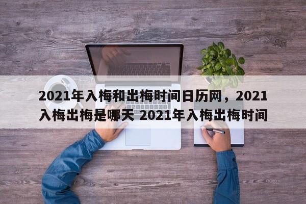 2021年入梅和出梅时间日历网,2021入梅出梅是哪天 2021年入梅出梅时间-第1张图片-我家生活百科 2021年入梅和出梅时间日历网,2021入梅出梅是哪天 2021年入梅出梅时间-第1张图片-我家生活百科