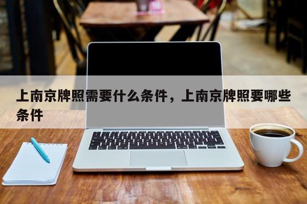 上南京牌照需要什么条件，上南京牌照要哪些条件-第1张图片-我家生活百科