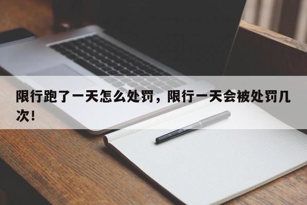 限行跑了一天怎么处罚，限行一天会被处罚几次！-第1张图片-我家生活百科