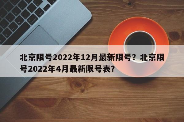 北京限号2022年12月最新限号?北京限号2022年4月最新限号表?-第1张图片-我家生活百科 北京限号2022年12月最新限号?北京限号2022年4月最新限号表?-第1张图片-我家生活百科
