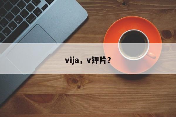 vija，v钾片？-第1张图片-我家生活百科