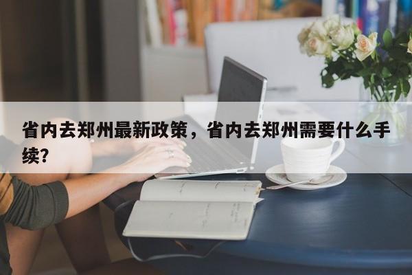 省内去郑州最新政策，省内去郑州需要什么手续？-第1张图片-我家生活百科