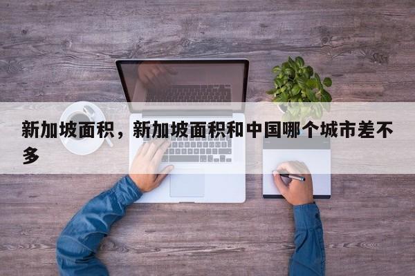 新加坡面积，新加坡面积和中国哪个城市差不多-第1张图片-我家生活百科