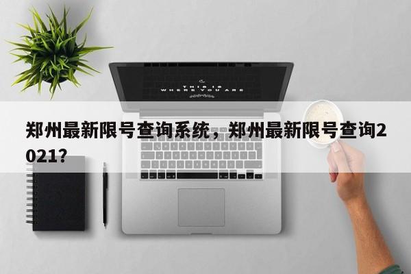 郑州最新限号查询系统，郑州最新限号查询2021？-第1张图片-我家生活百科