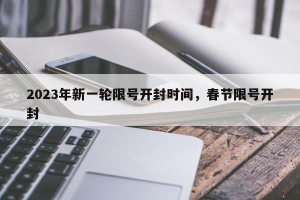 2023年新一轮限号开封时间，春节限号开封-第1张图片-我家生活百科