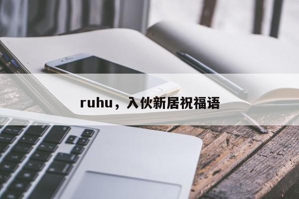 ruhu，入伙新居祝福语-第1张图片-我家生活百科